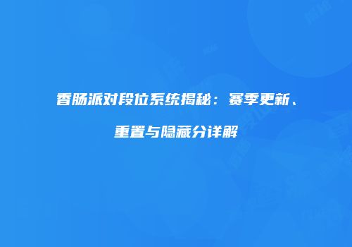 香肠派对段位系统揭秘：赛季更新、重置与隐藏分详解