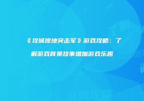 《攻城掠地突击军》游戏攻略：了解游戏背景故事增加游戏乐趣