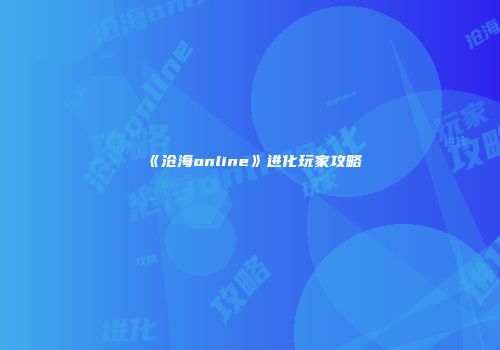 《沧海online》进化玩家攻略