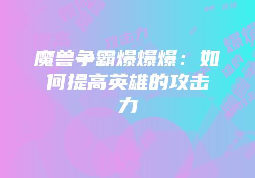魔兽争霸爆爆爆：如何提高英雄的攻击力