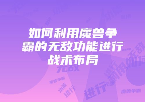 如何利用魔兽争霸的无敌功能进行战术布局