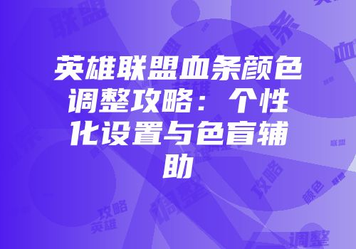 英雄联盟血条颜色调整攻略：个性化设置与色盲辅助