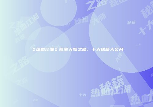 《热血江湖》裁缝大师之路：十大秘籍大公开