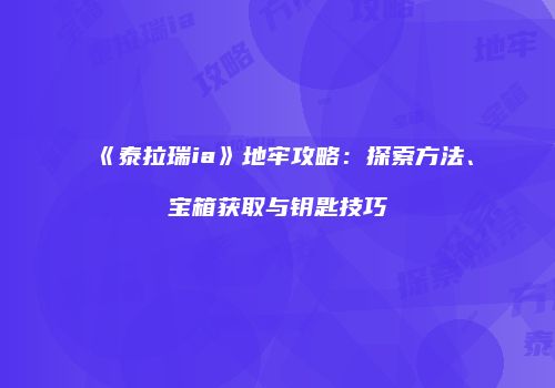 《泰拉瑞ia》地牢攻略：探索方法、宝箱获取与钥匙技巧