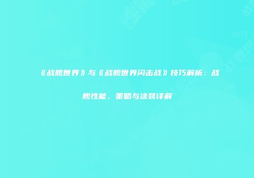 《战舰世界》与《战舰世界闪击战》技巧解析：战舰性能、策略与涂装详解