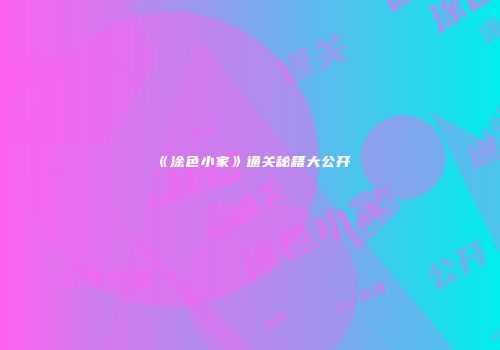 《涂色小家》通关秘籍大公开