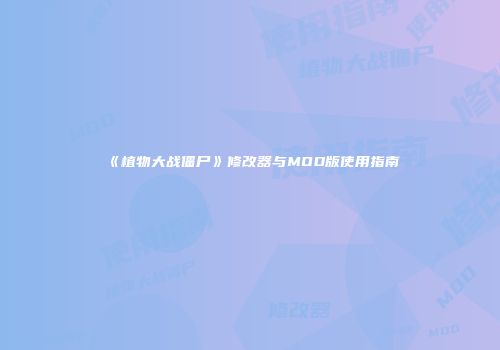 《植物大战僵尸》修改器与MOD版使用指南