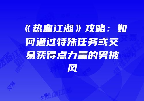 《热血江湖》攻略：如何通过特殊任务或交易获得点力量的男披风