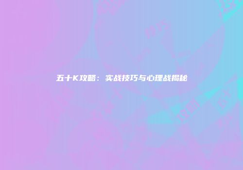 五十K攻略：实战技巧与心理战揭秘