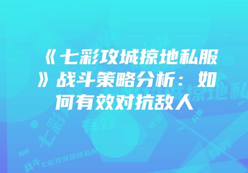 《七彩攻城掠地私服》战斗策略分析：如何有效对抗敌人