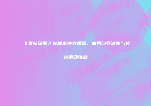 《泰拉瑞亚》神秘事件大揭秘：血月向导消失与埃特尼亚挑战