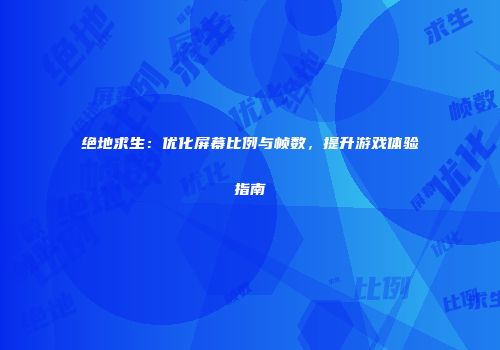 绝地求生：优化屏幕比例与帧数，提升游戏体验指南