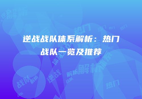 逆战战队体系解析：热门战队一览及推荐