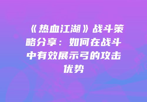 《热血江湖》战斗策略分享：如何在战斗中有效展示弓的攻击优势