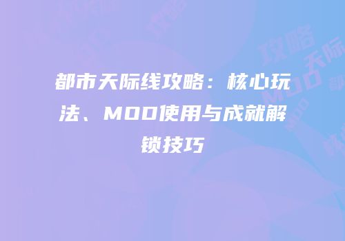 都市天际线攻略：核心玩法、MOD使用与成就解锁技巧