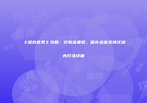 《坦克世界》攻略：识别负重轮、保存录像及狮式坦克打法详解