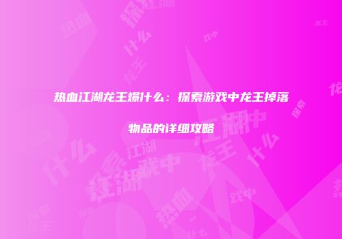 热血江湖龙王爆什么：探索游戏中龙王掉落物品的详细攻略