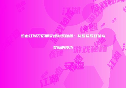 热血江湖刀后期安逸游戏秘籍：快速获取经验与奖励的技巧