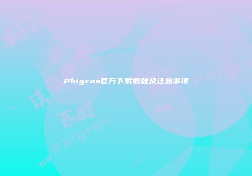 Phigros官方下载教程及注意事项