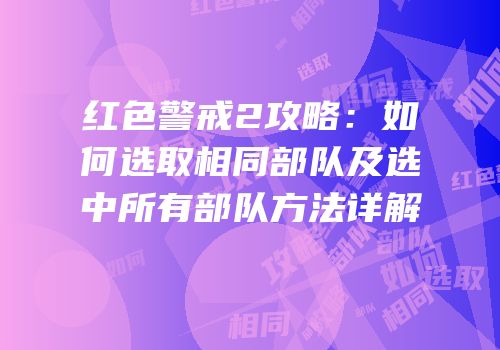 红色警戒2攻略：如何选取相同部队及选中所有部队方法详解