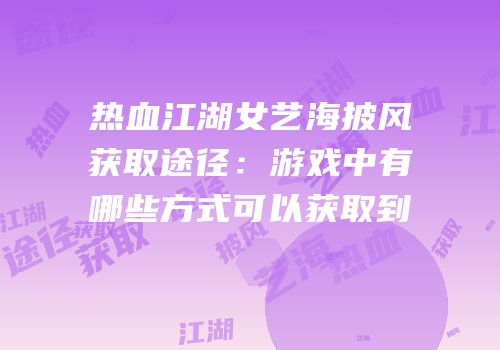 热血江湖女艺海披风获取途径：游戏中有哪些方式可以获取到