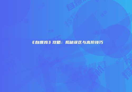 《自爆鸡》攻略：揭秘误区与高阶技巧
