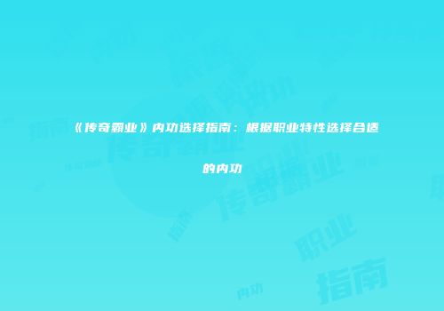 《传奇霸业》内功选择指南：根据职业特性选择合适的内功