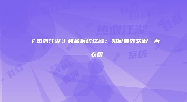 《热血江湖》装备系统详解：如何有效获取一百一衣服