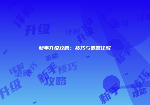 新手升级攻略：技巧与策略详解