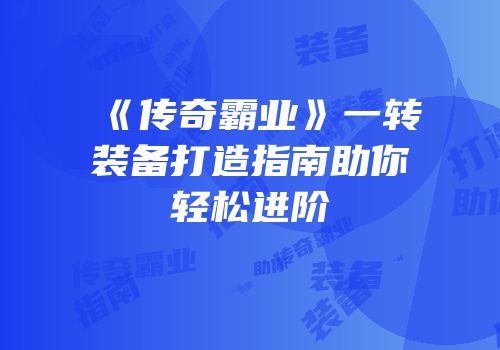 《传奇霸业》一转装备打造指南助你轻松进阶