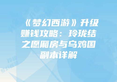 《梦幻西游》升级赚钱攻略：玲珑结之愿厢房与乌鸡国副本详解