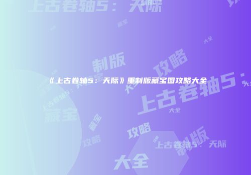 《上古卷轴5：天际》重制版藏宝图攻略大全
