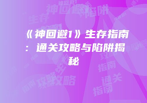 《神回避1》生存指南：通关攻略与陷阱揭秘