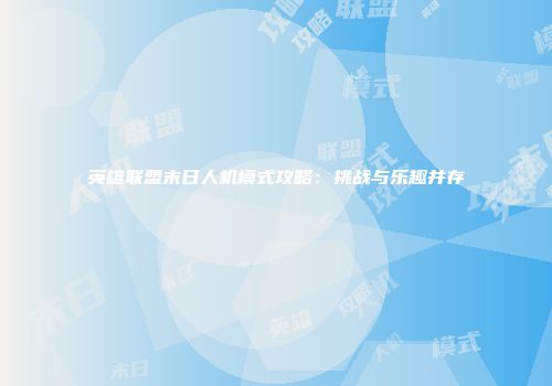 英雄联盟末日人机模式攻略：挑战与乐趣并存