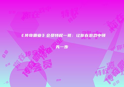 《传奇霸业》会员特权一览：让你在游戏中领先一步