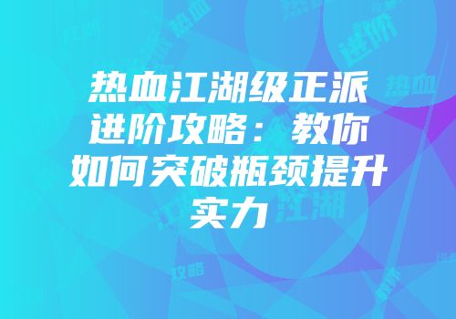 热血江湖级正派进阶攻略：教你如何突破瓶颈提升实力