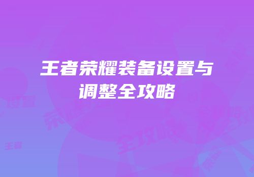 王者荣耀装备设置与调整全攻略