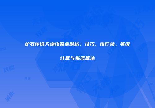 炉石传说天梯攻略全解析：技巧、排行榜、等级计算与排名算法