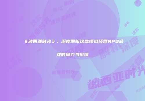 《波西亚时光》：深度解析这款模拟经营RPG游戏的魅力与价值