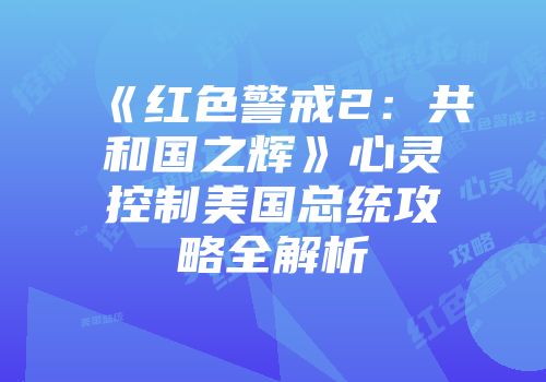 《红色警戒2：共和国之辉》心灵控制美国总统攻略全解析