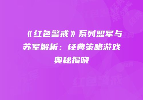 《红色警戒》系列盟军与苏军解析：经典策略游戏奥秘揭晓