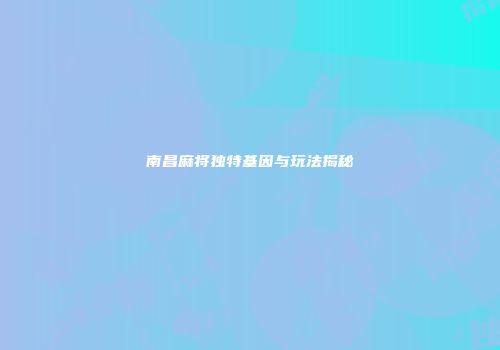 南昌麻将独特基因与玩法揭秘