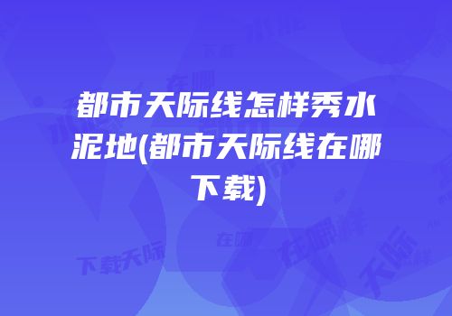都市天际线怎样秀水泥地(都市天际线在哪下载)