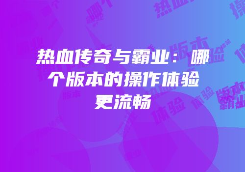 热血传奇与霸业：哪个版本的操作体验更流畅