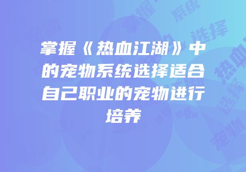掌握《热血江湖》中的宠物系统选择适合自己职业的宠物进行培养