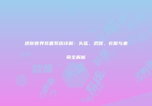 迷你世界装备系统详解：头盔、武器、衣服与坐骑全解析