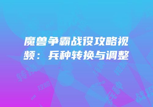 魔兽争霸战役攻略视频：兵种转换与调整