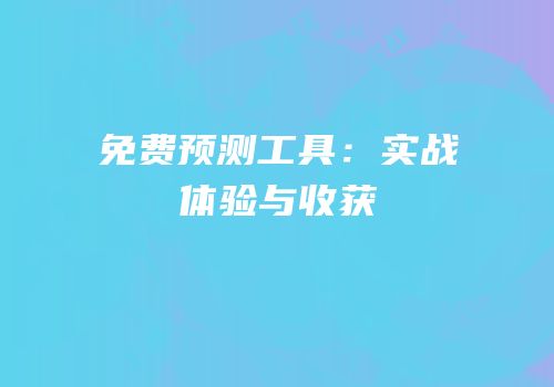免费预测工具：实战体验与收获