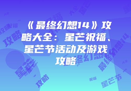 《最终幻想14》攻略大全：星芒祝福、星芒节活动及游戏攻略