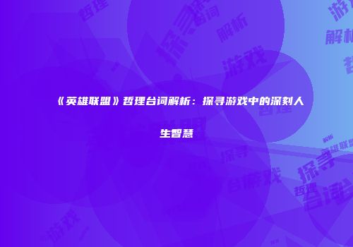 《英雄联盟》哲理台词解析：探寻游戏中的深刻人生智慧